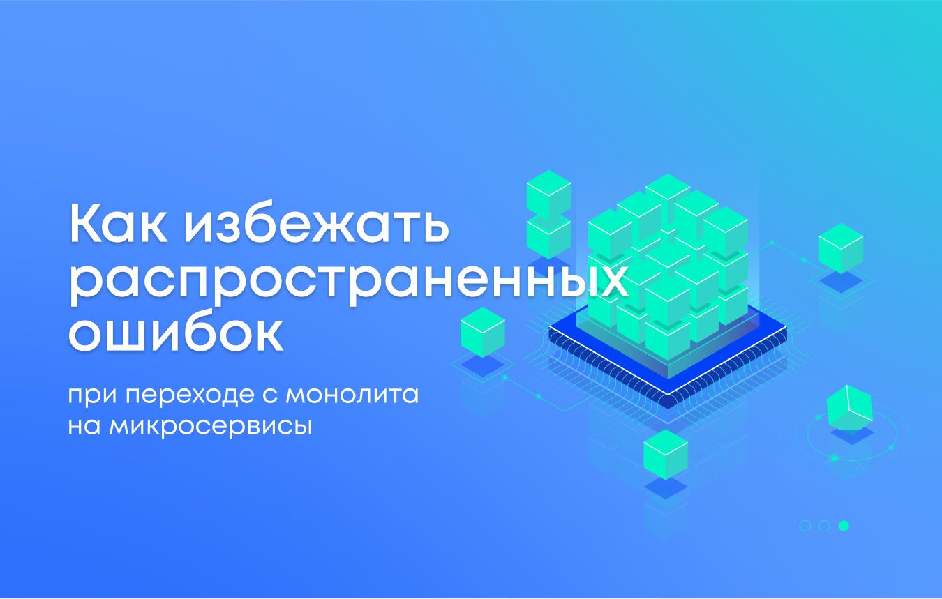 Как избежать распространенных ошибок при переходе с монолита на микросервисы