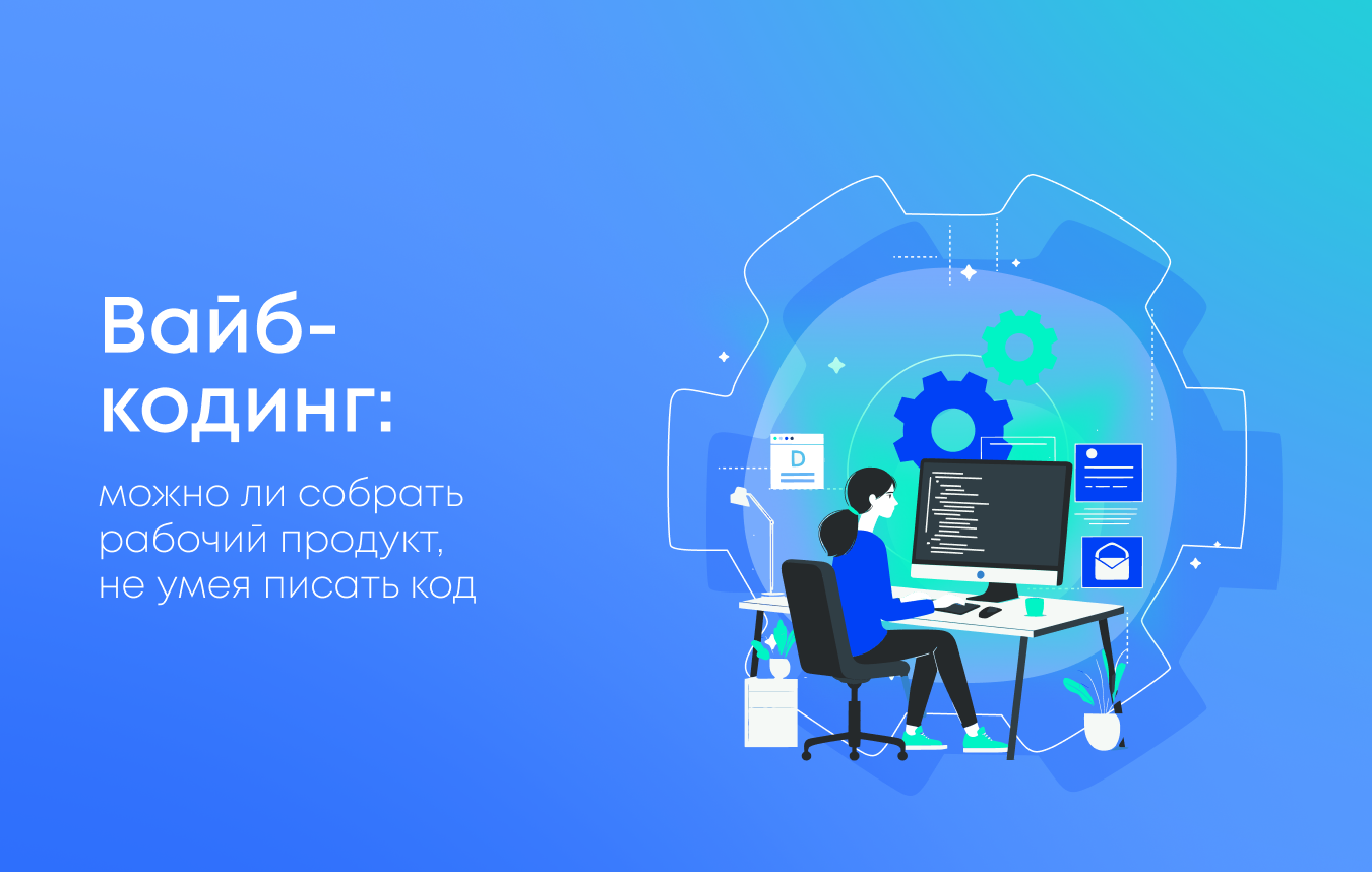 Вайб-кодинг: можно ли собрать рабочий продукт, не умея писать код