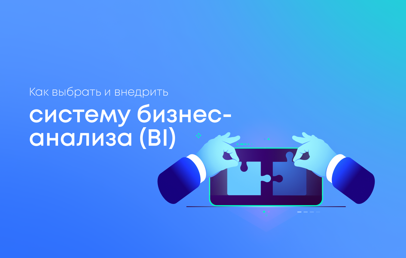 Как выбрать и внедрить систему бизнес-анализа (BI) в ваш бизнес?