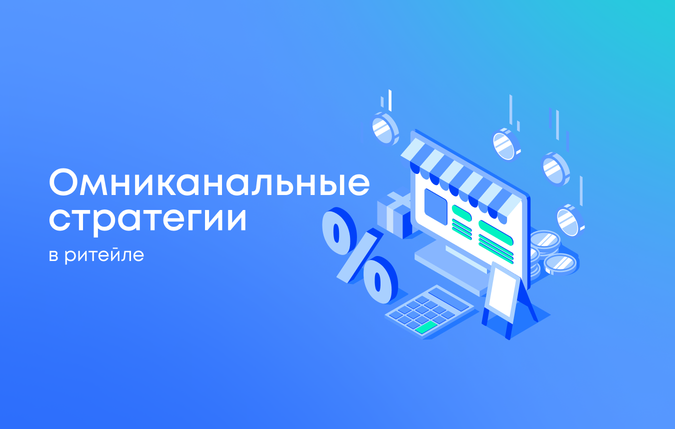 Омниканальные стратегии в ритейле: зачем они нужны и как их внедрять