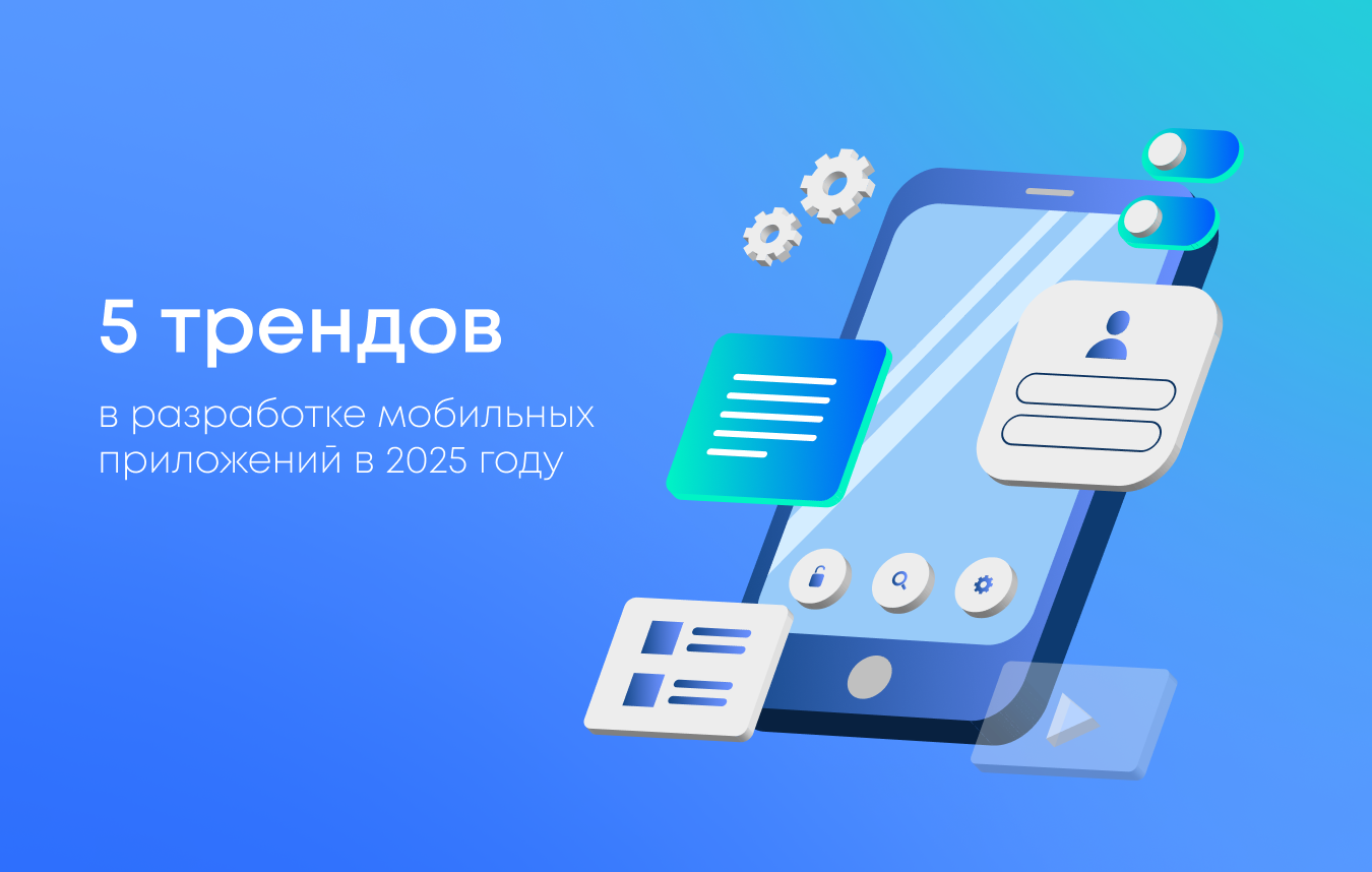 5 трендов в разработке мобильных приложений в 2025 году