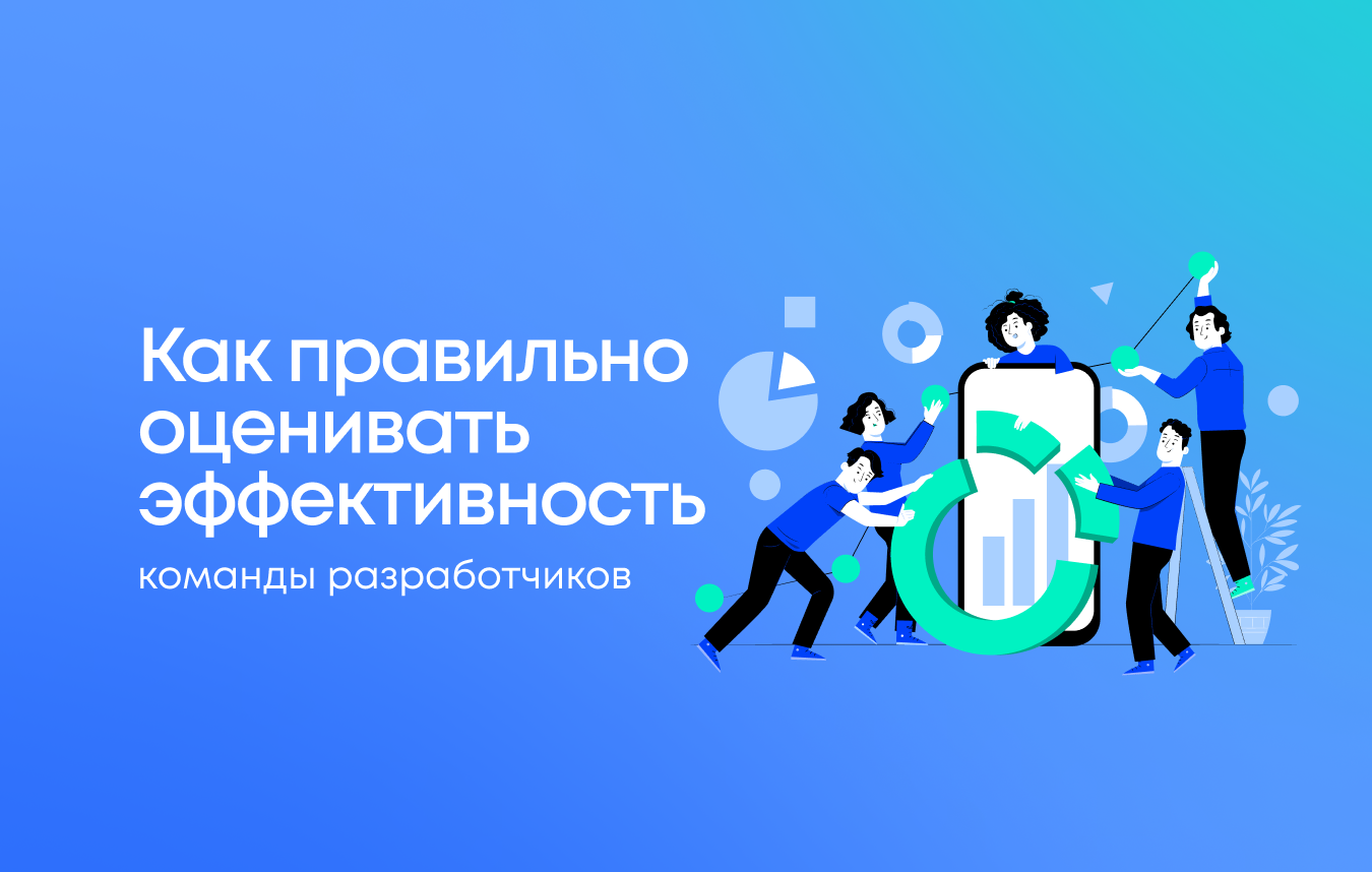 Как правильно оценивать эффективность команды разработчиков