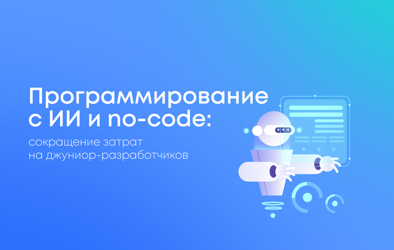 Программирование с ИИ и no-code: сокращение затрат на джуниор-разработчиков