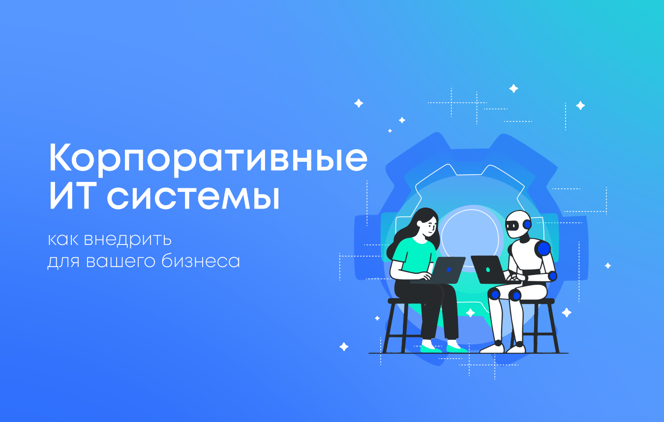Как внедряются корпоративные IT-системы: от анализа бизнеса до запуска ERP и CRM