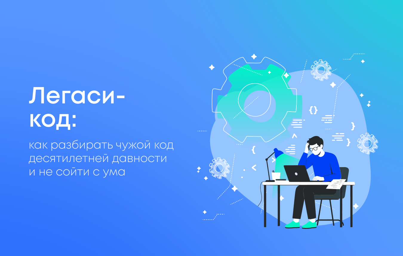 Легаси-код: как разбирать чужой код десятилетней давности и не сойти с ума