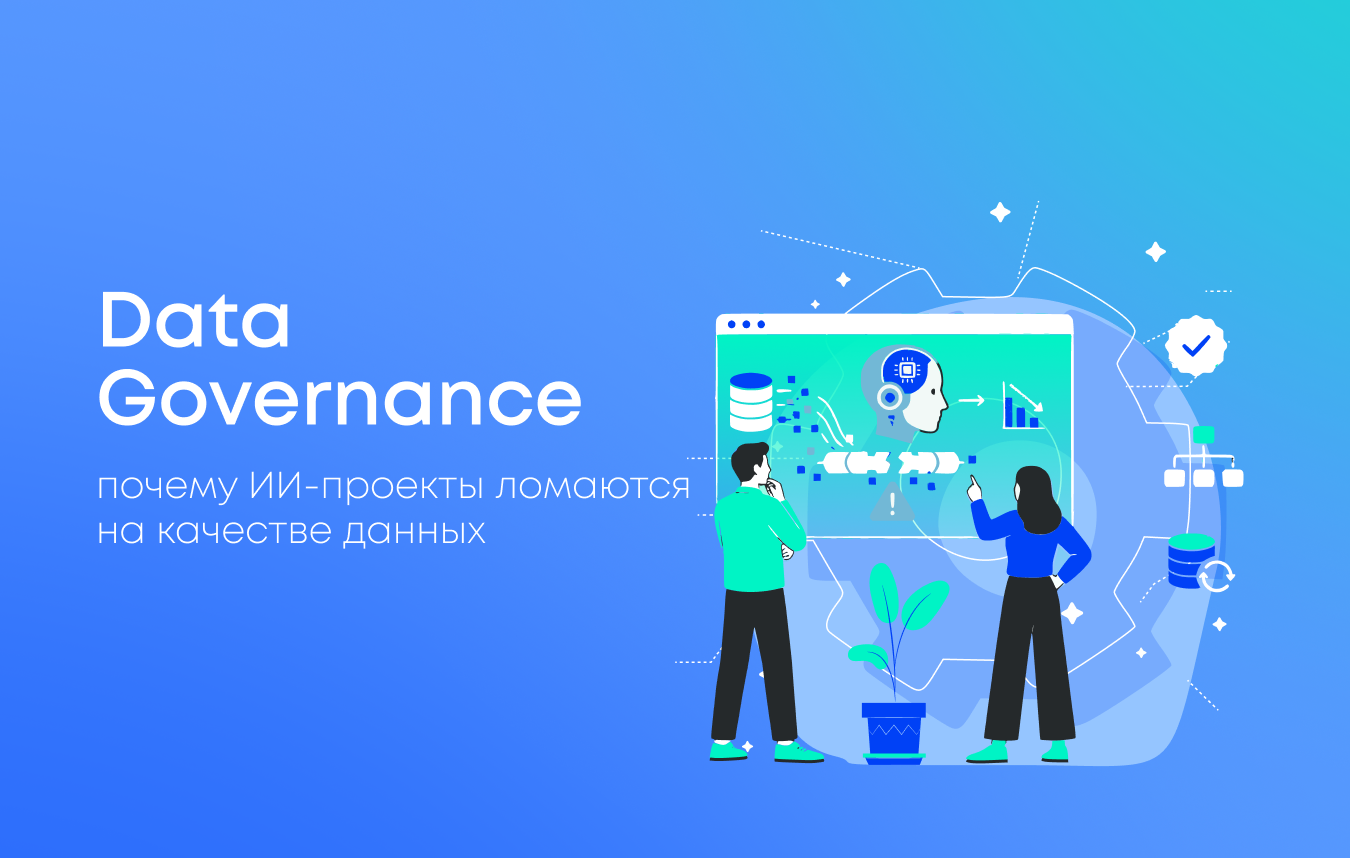 Data Governance: почему ИИ-проекты ломаются на качестве данных